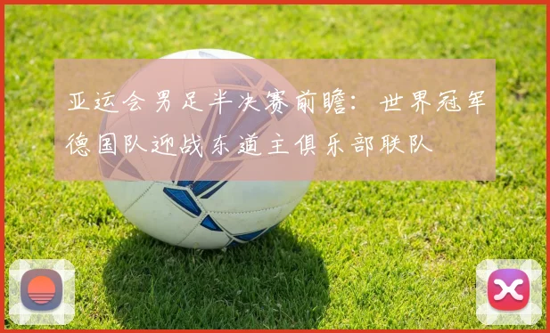 亚运会男足半决赛前瞻:世界冠军德国队迎战东道主俱乐部联队 - 搜狐体育推荐