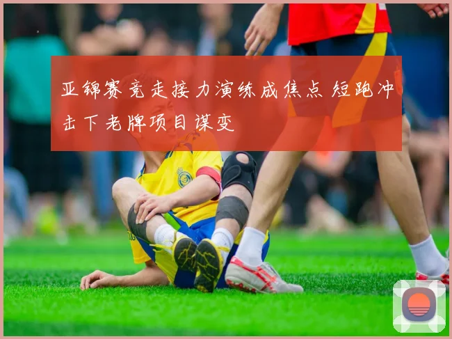 亚锦赛竞走接力演练成焦点 短跑冲击下老牌项目谋变 - 搜狐体育推荐