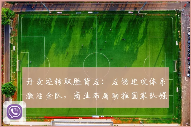 丹麦逆转取胜背后:后场进攻体系激活全队,商业布局助推国家队崛起 - 搜狐体育推荐
