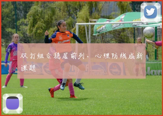 双打组合稳居前列,心理防线成新课题 - 搜狐体育推荐