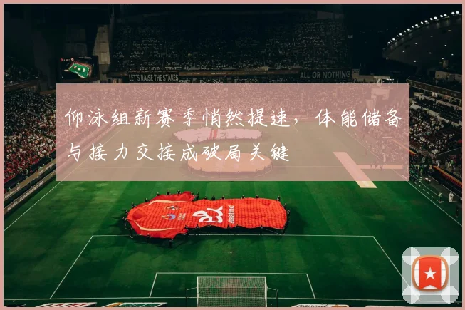 仰泳组新赛季悄然提速,体能储备与接力交接成破局关键 - 搜狐体育推荐
