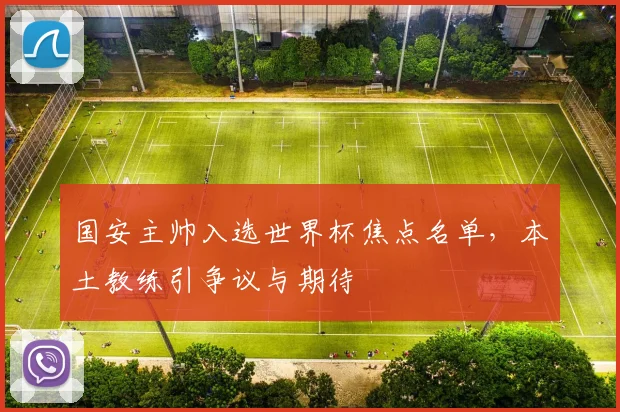 国安主帅入选世界杯焦点名单，本土教练引争议与期待 - 搜狐体育资讯