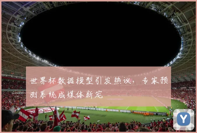 世界杯数据模型引发热议,专家预测系统成媒体新宠 - 搜狐体育推荐