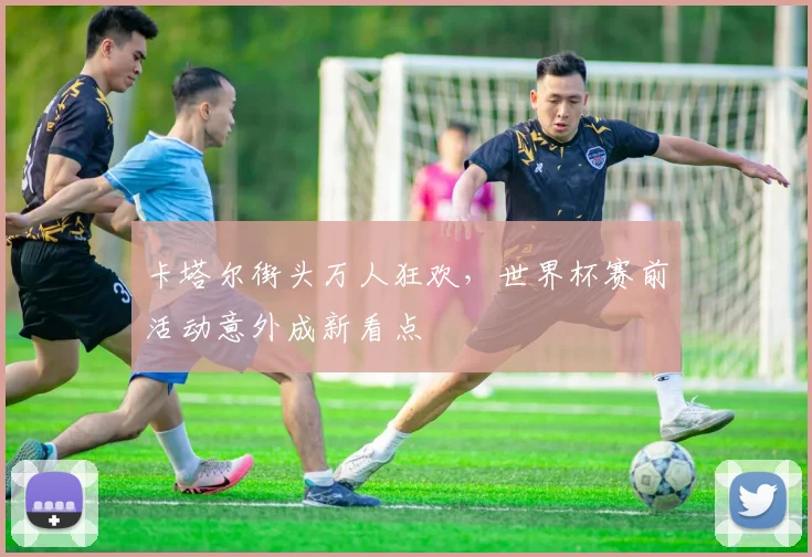 卡塔尔街头万人狂欢,世界杯赛前活动意外成新看点 - 搜狐体育推荐