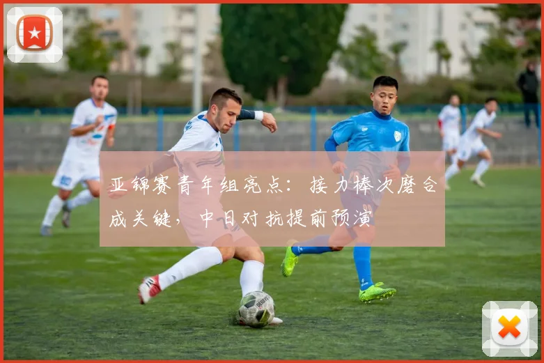 亚锦赛青年组亮点:接力棒次磨合成关键,中日对抗提前预演 - 搜狐体育推荐