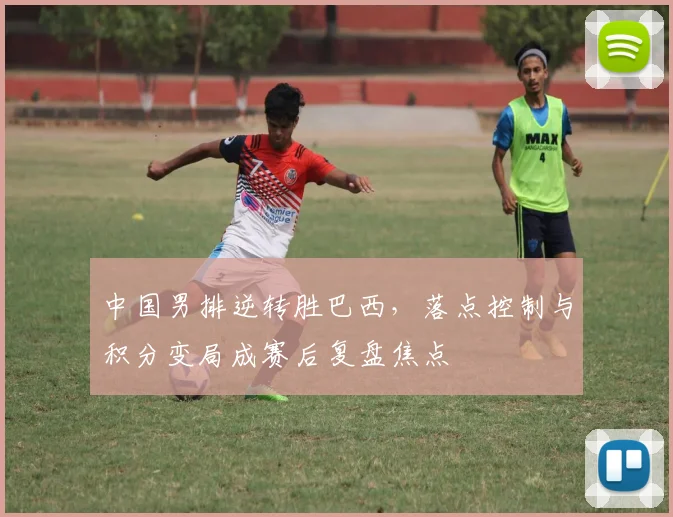 中国男排逆转胜巴西,落点控制与积分变局成赛后复盘焦点 - 搜狐体育推荐