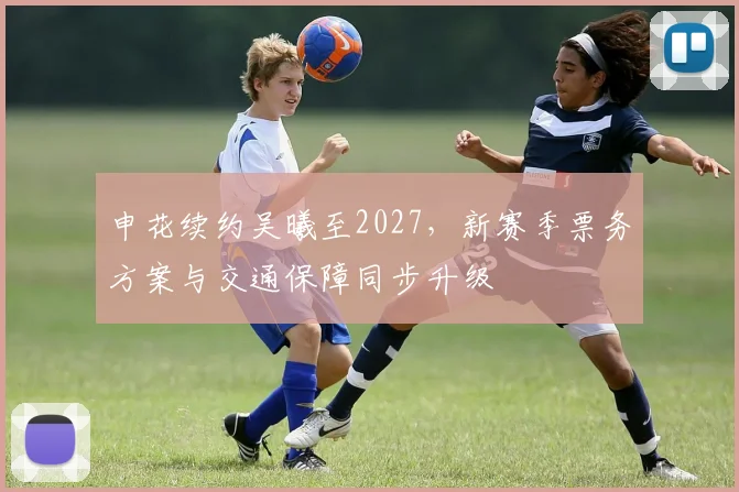 申花续约吴曦至2027,新赛季票务方案与交通保障同步升级 - 搜狐体育推荐