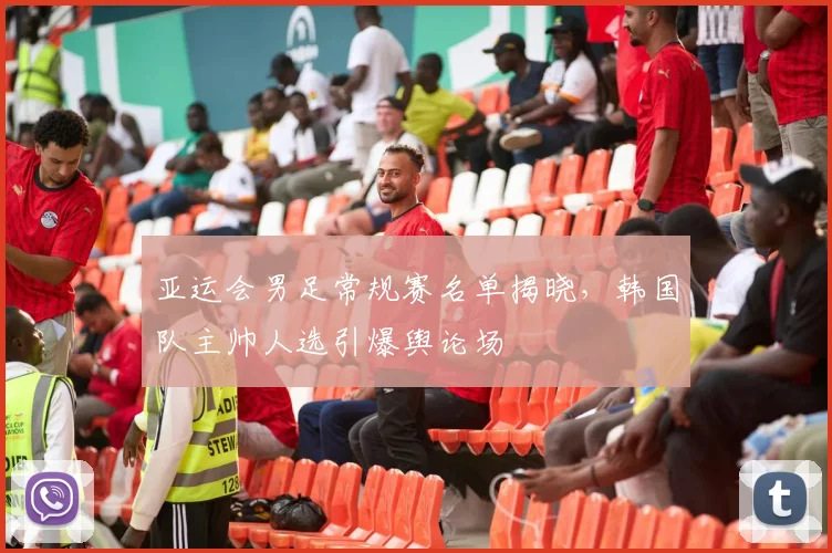 亚运会男足常规赛名单揭晓,韩国队主帅人选引爆舆论场 - 搜狐体育推荐