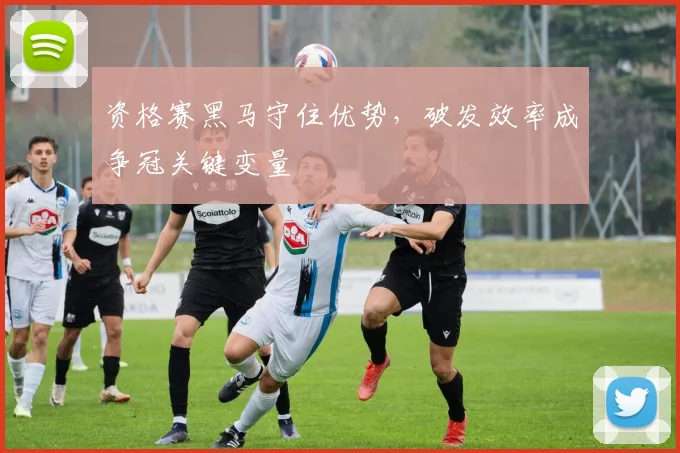 资格赛黑马守住优势，破发效率成争冠关键变量 - 搜狐体育推荐
