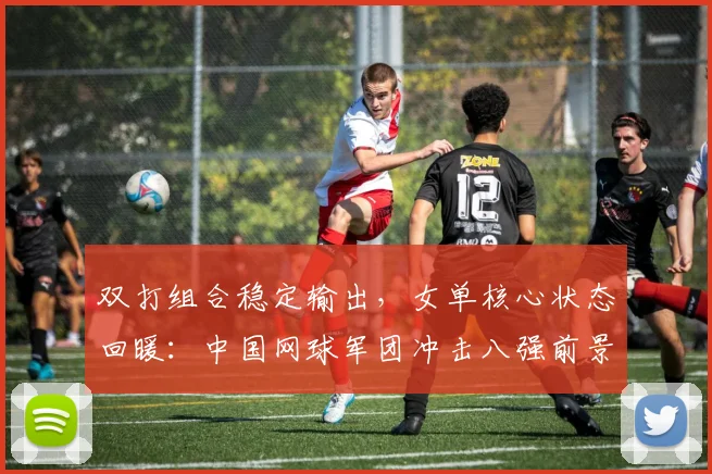 双打组合稳定输出,女单核心状态回暖:中国网球军团冲击八强前景可期 - 搜狐体育推荐