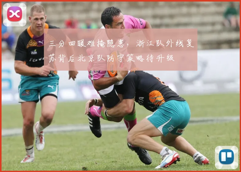 三分回暖难掩隐患,浙江队外线复苏背后北京队防守策略待升级 - 搜狐体育推荐