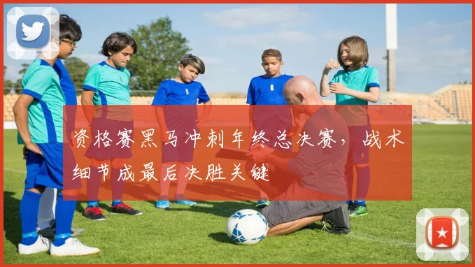 资格赛黑马冲刺年终总决赛,战术细节成最后决胜关键 - 搜狐体育推荐