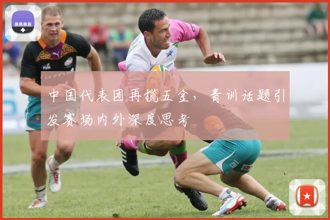 中国代表团再揽五金,青训话题引发赛场内外深度思考 - 搜狐体育推荐