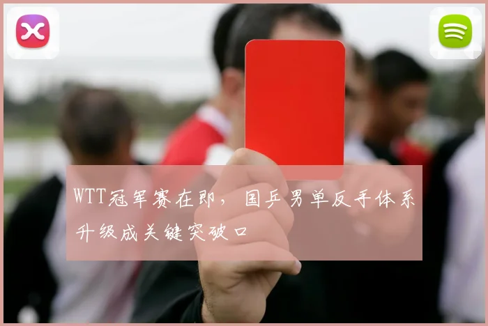 WTT冠军赛在即，国乒男单反手体系升级成关键突破口 - 搜狐体育推荐
